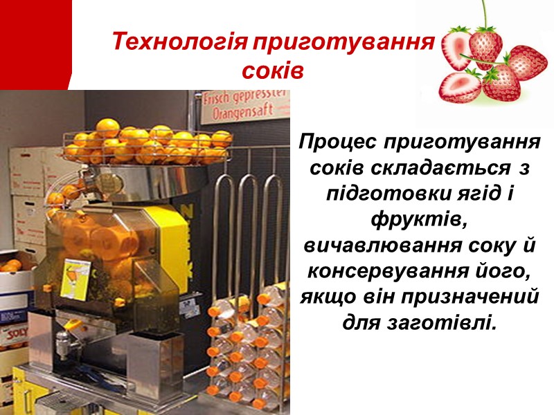 Технологія приготування соків Процес приготування соків складається з підготовки ягід і фруктів, вичавлювання соку